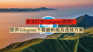 无法打开Telegram官网？提供Telegram下载最新版及连接方案