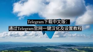 Telegram下载中文版：通过Telegram官网一键汉化及设置教程