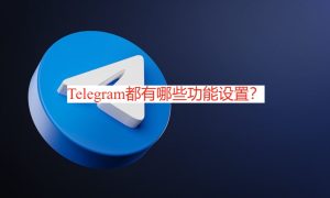 Telegram都有哪些功能设置？