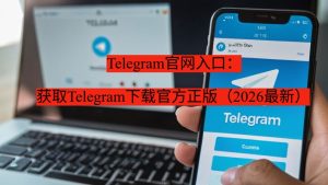 Telegram官网入口：获取Telegram下载官方正版（2026最新）